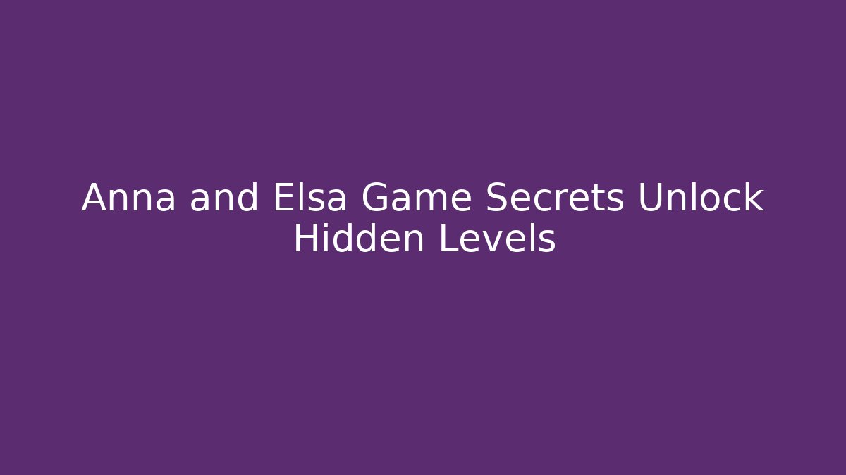 Anna and Elsa Game Secrets Unlock Hidden Levels