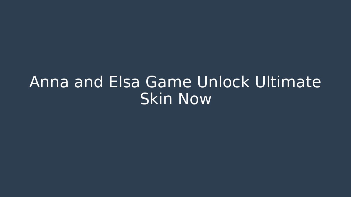 Anna and Elsa Game Unlock Ultimate Skin Now