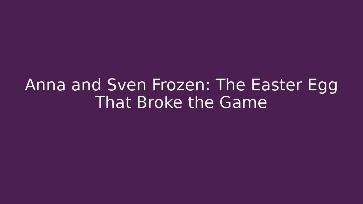 Anna and Sven Frozen: The Easter Egg That Broke the Game