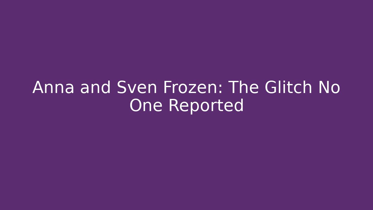 Anna and Sven Frozen: The Glitch No One Reported
