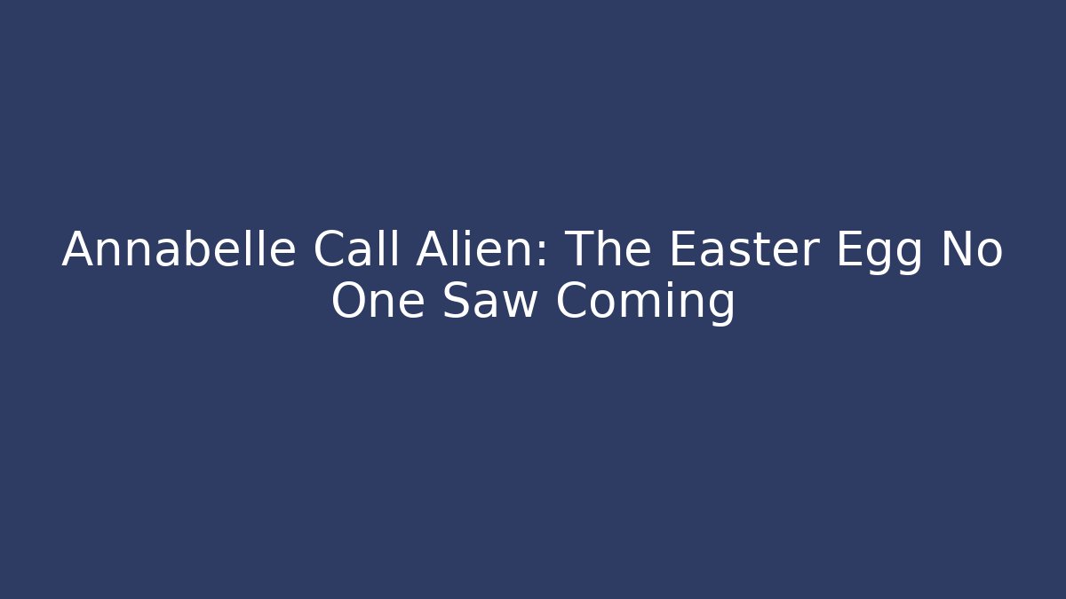 Annabelle Call Alien: The Easter Egg No One Saw Coming - Critter Realm