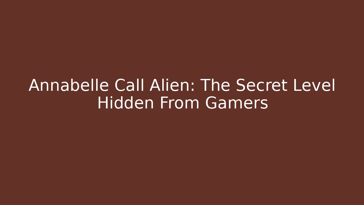 Annabelle Call Alien: The Secret Level Hidden From Gamers