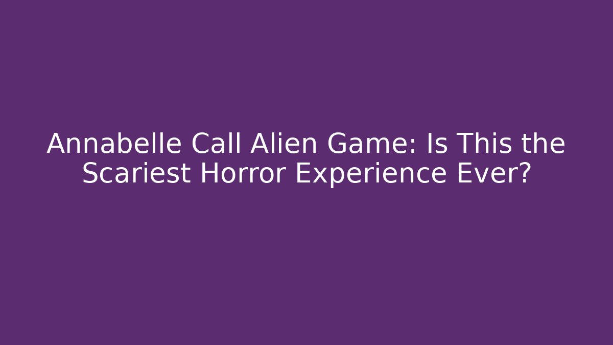 Annabelle Call Alien Game: Is This the Scariest Horror Experience Ever? - Critter Realm