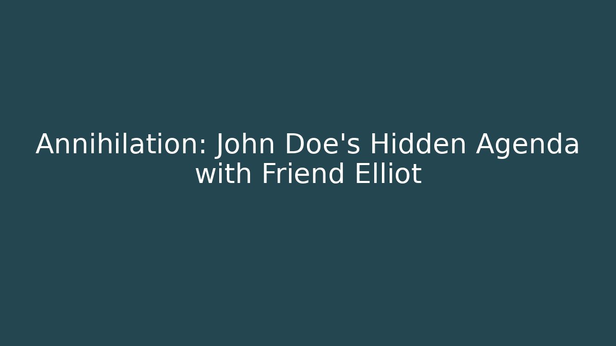 Annihilation: John Doe's Hidden Agenda with Friend Elliot