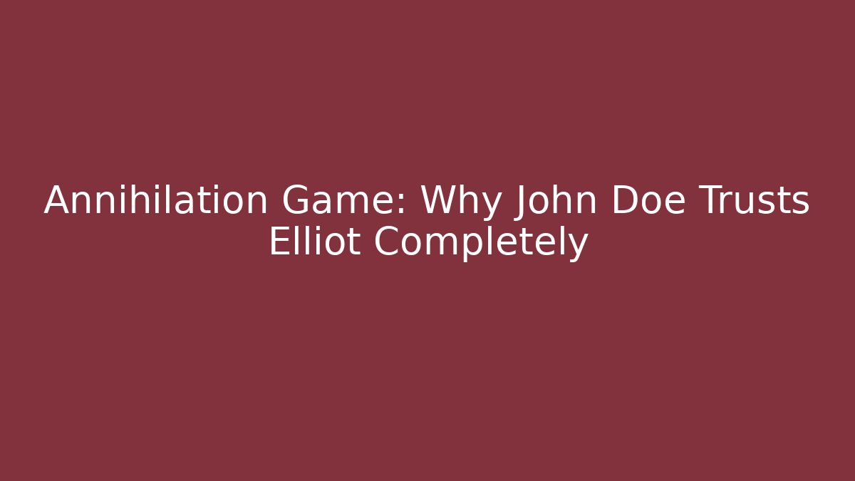 Annihilation Game: Why John Doe Trusts Elliot Completely