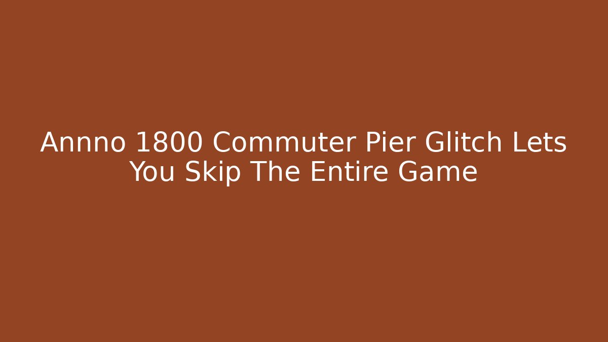 Annno 1800 Commuter Pier Glitch Lets You Skip The Entire Game
