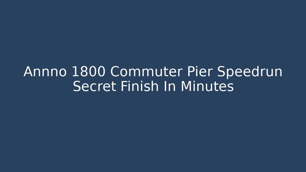 Annno 1800 Commuter Pier Speedrun Secret Finish In Minutes