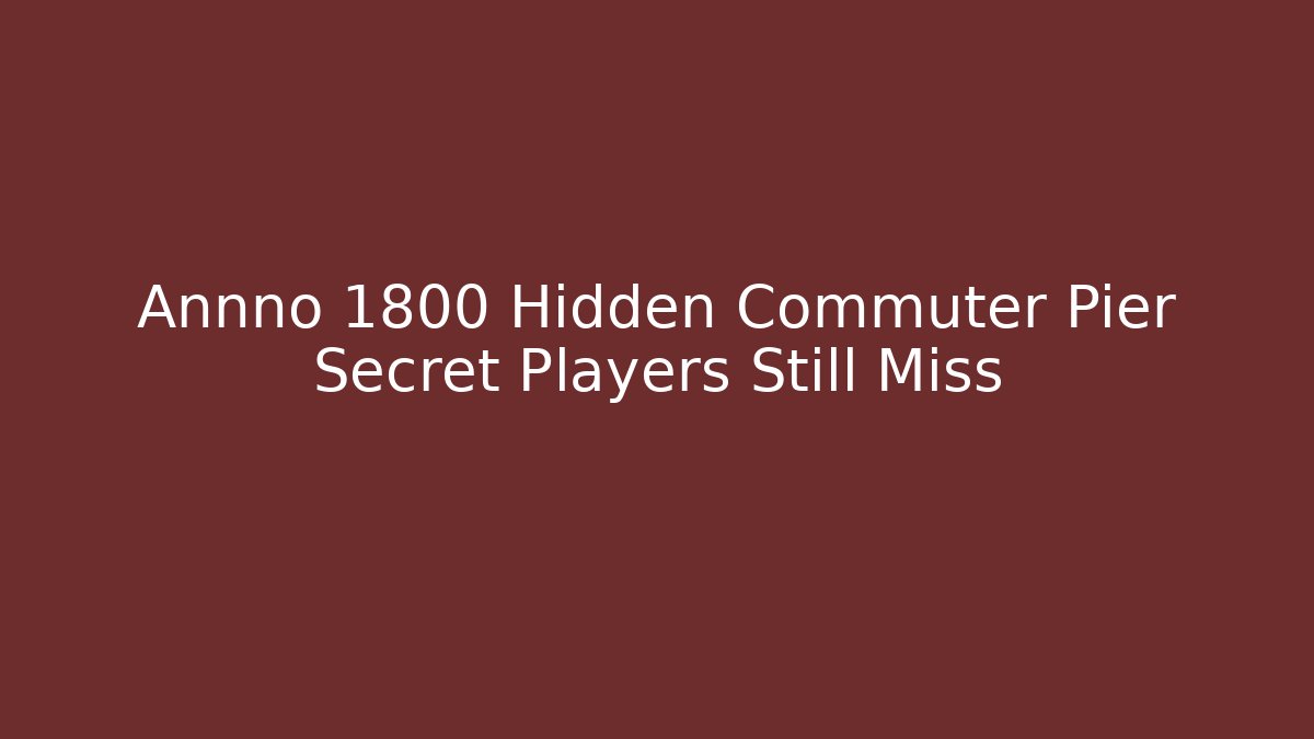 Annno 1800 Hidden Commuter Pier Secret Players Still Miss