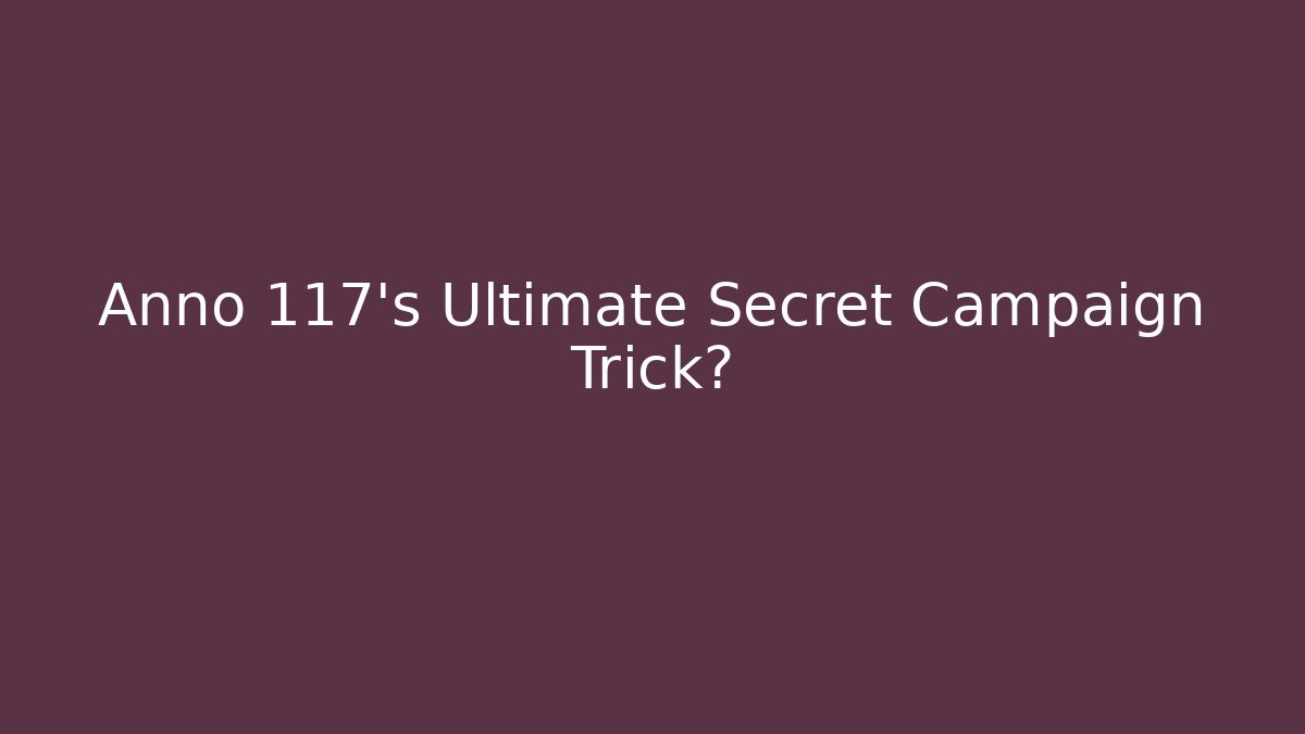 Anno 117's Ultimate Secret Campaign Trick?