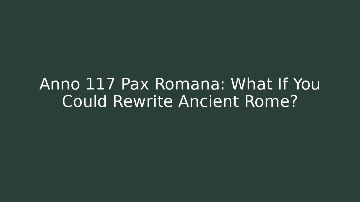 Anno 117 Pax Romana: What If You Could Rewrite Ancient Rome?