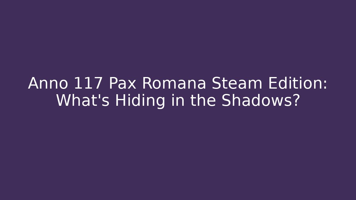 Anno 117 Pax Romana Steam Edition: What’s Hiding in the Shadows?
