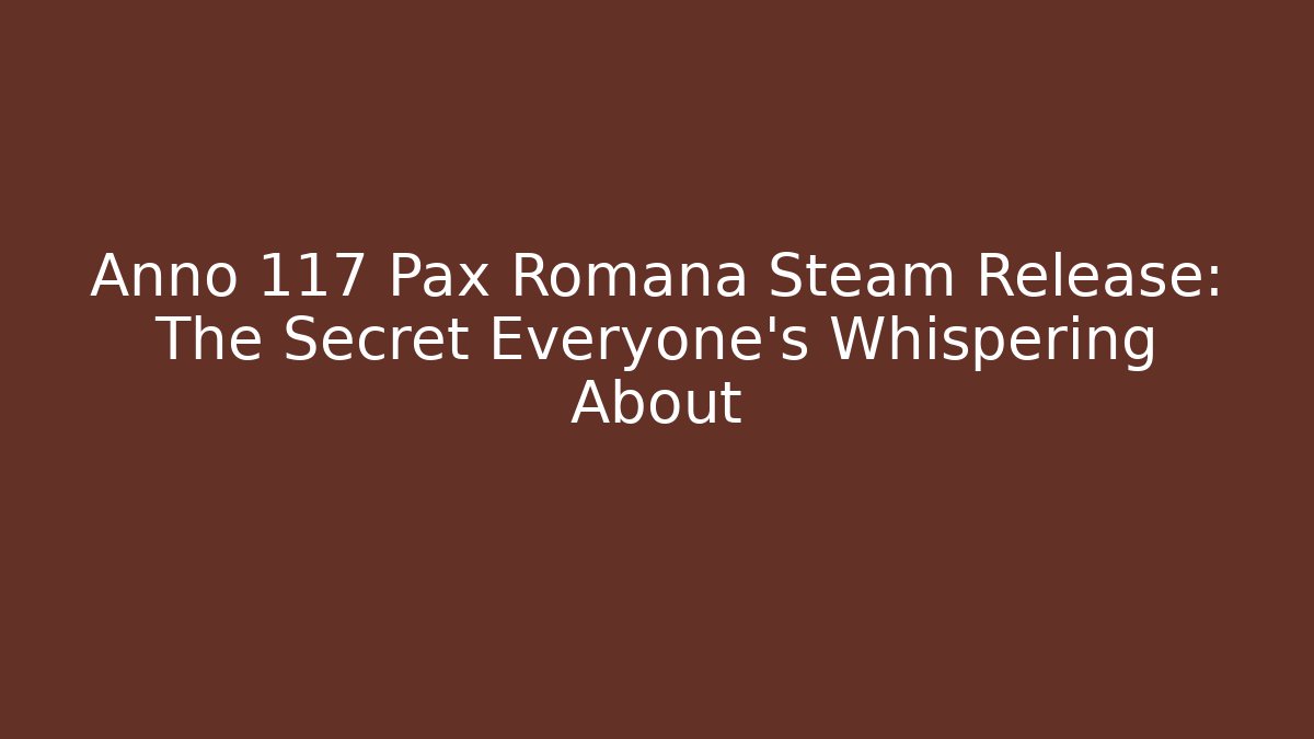 Anno 117 Pax Romana Steam Release: The Secret Everyone’s Whispering About