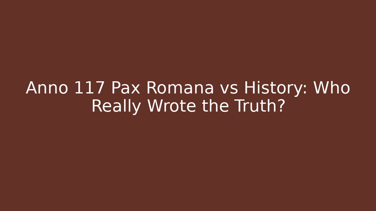 Anno 117 Pax Romana vs History: Who Really Wrote the Truth?