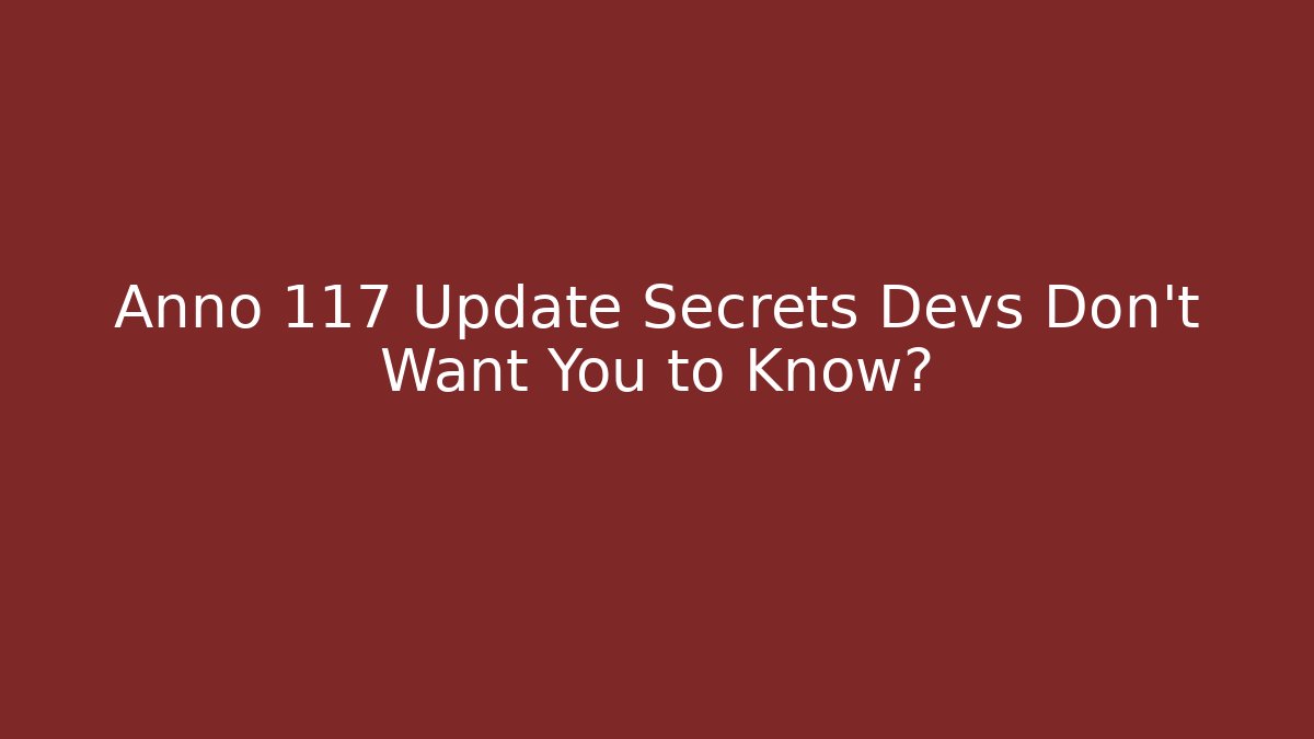 Anno 117 Update Secrets Devs Don’t Want You to Know?