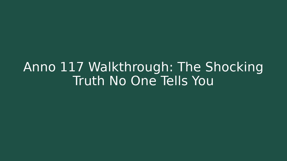 Anno 117 Walkthrough: The Shocking Truth No One Tells You