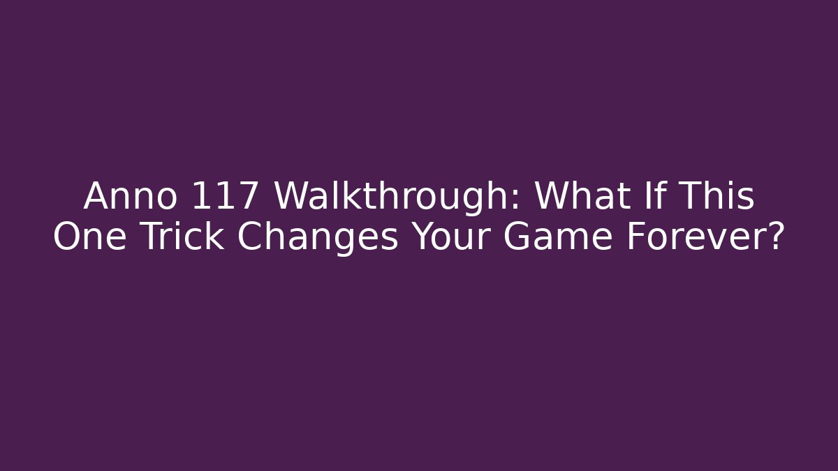 Anno 117 Walkthrough: What If This One Trick Changes Your Game Forever?