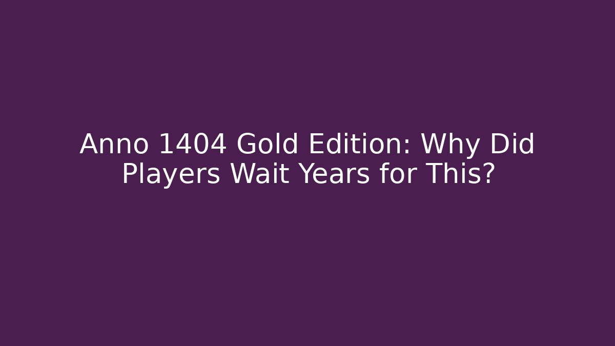 Anno 1404 Gold Edition: Why Did Players Wait Years for This?