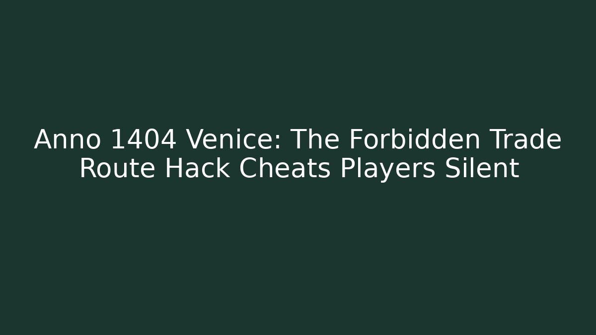 Anno 1404 Venice: The Forbidden Trade Route Hack Cheats Players Silent