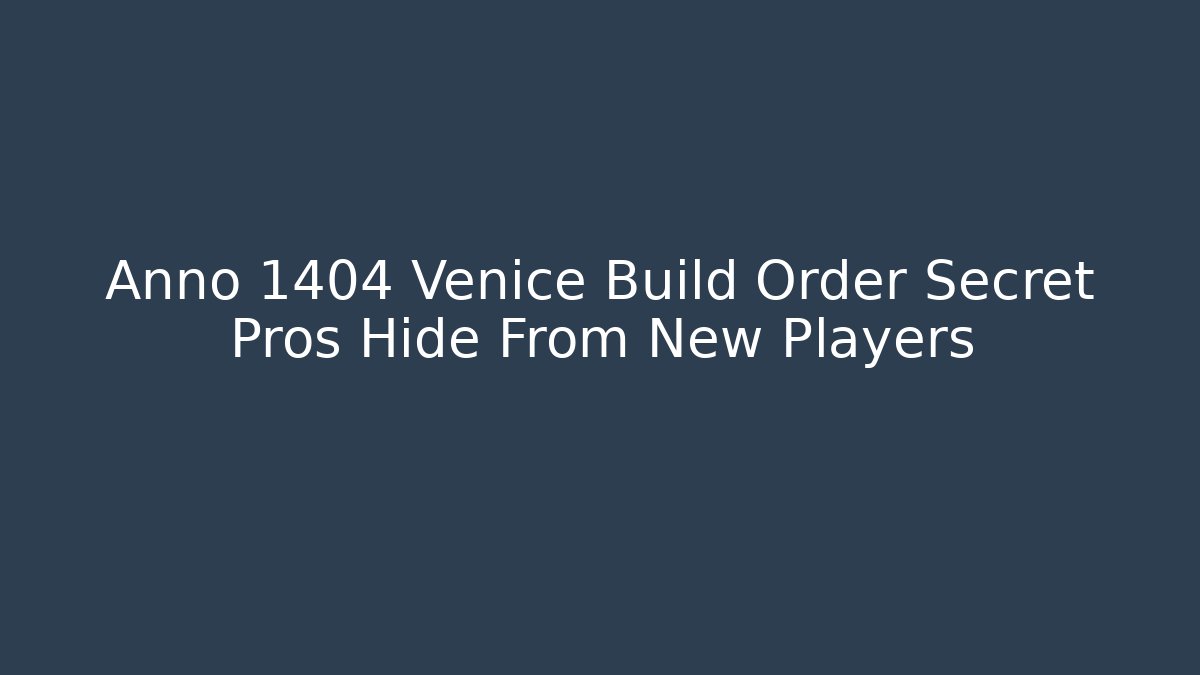 Anno 1404 Venice Build Order Secret Pros Hide From New Players