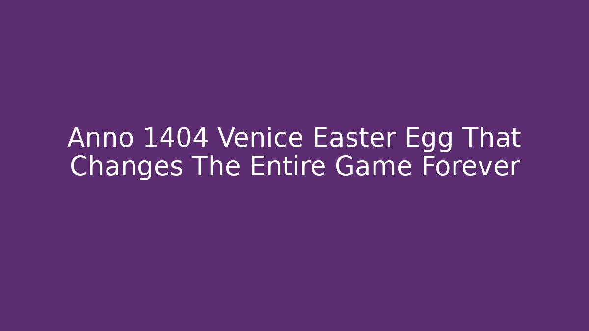 Anno 1404 Venice Easter Egg That Changes The Entire Game Forever
