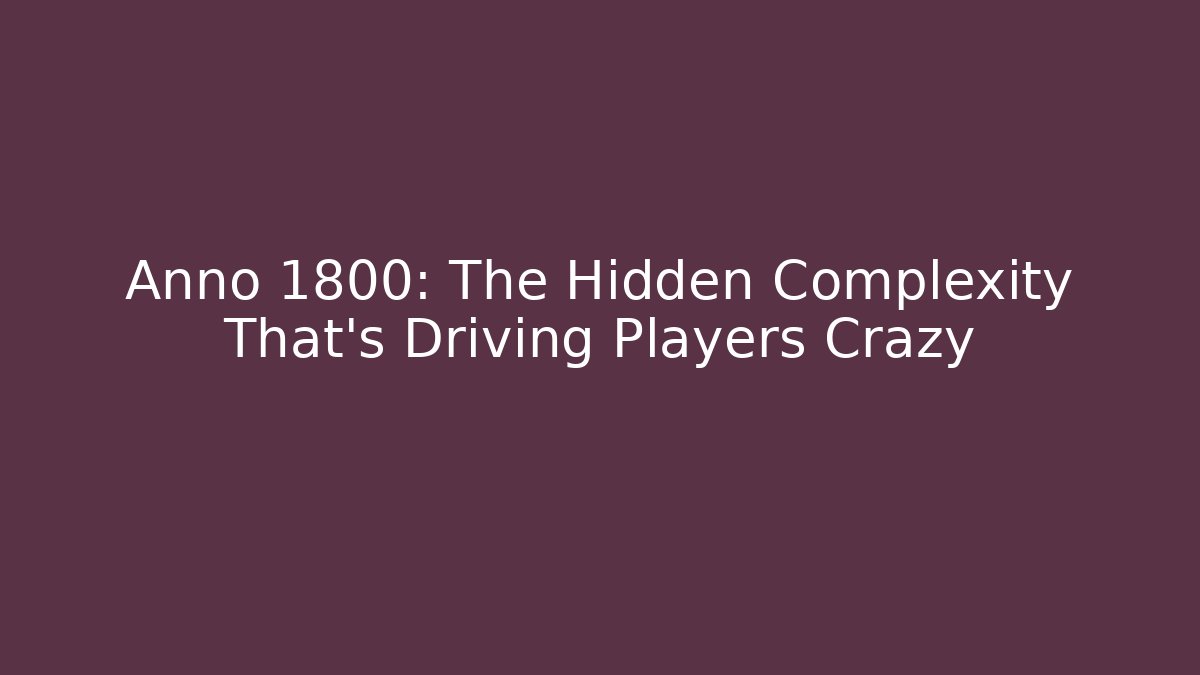 Anno 1800: The Hidden Complexity That's Driving Players Crazy
