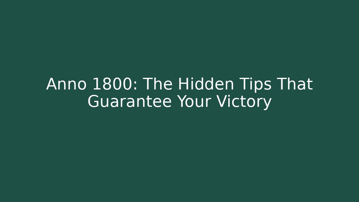 Anno 1800: The Hidden Tips That Guarantee Your Victory