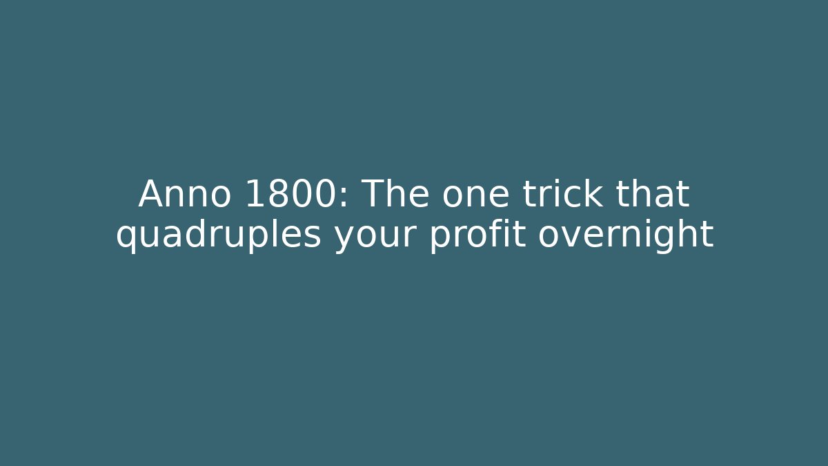 Anno 1800: The one trick that quadruples your profit overnight