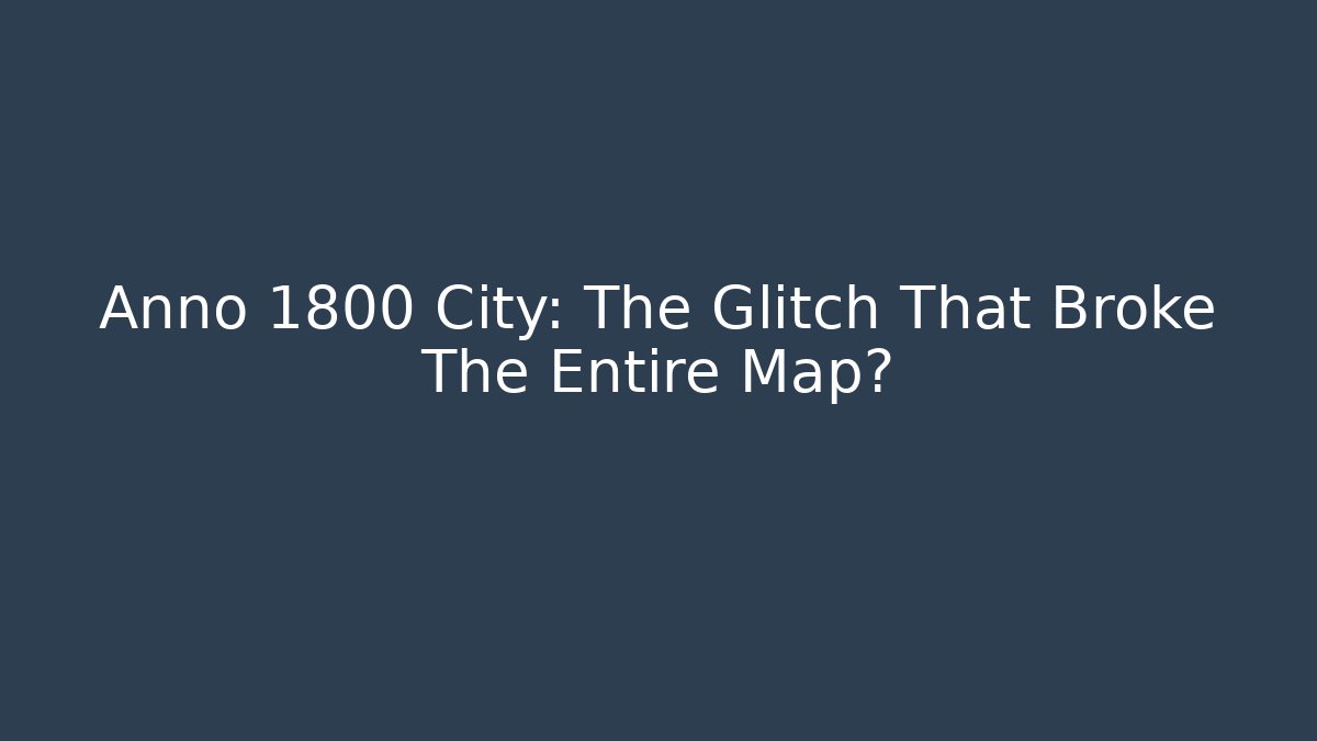 Anno 1800 City: The Glitch That Broke The Entire Map?