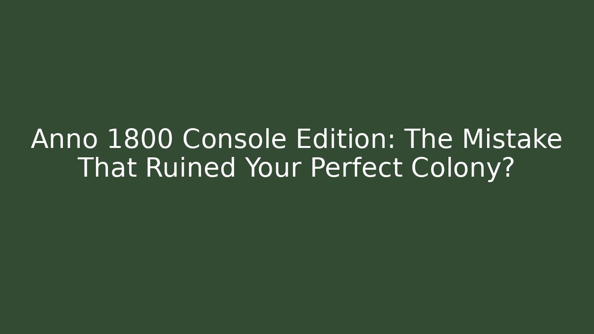 Anno 1800 Console Edition: The Mistake That Ruined Your Perfect Colony?
