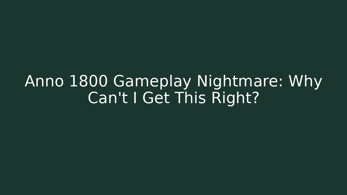 Anno 1800 Gameplay Nightmare: Why Can't I Get This Right?