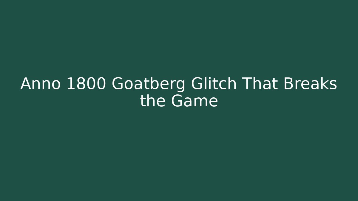 Anno 1800 Goatberg Glitch That Breaks the Game