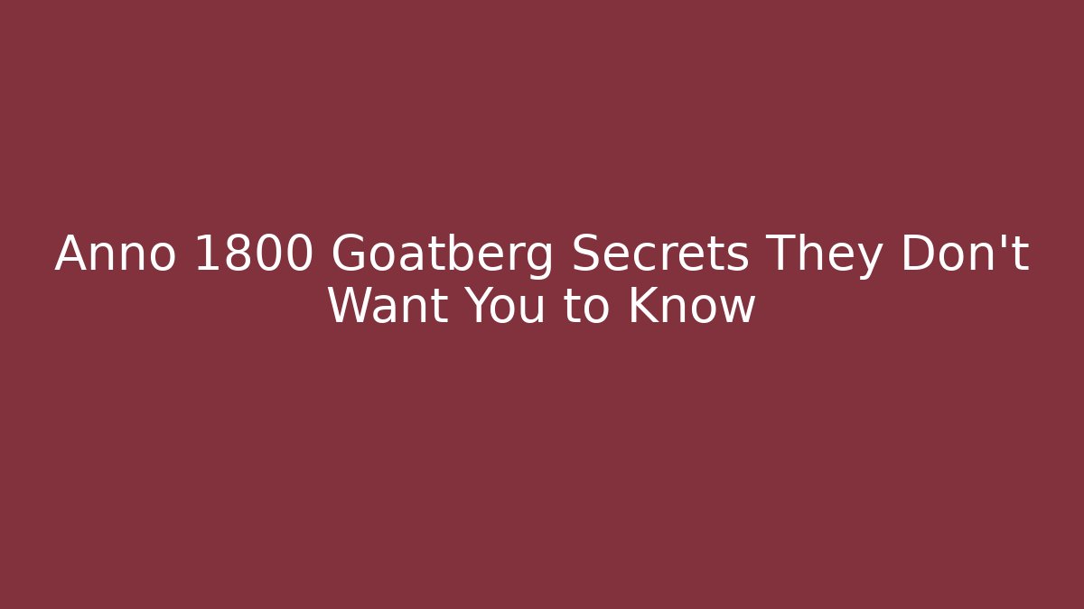 Anno 1800 Goatberg Secrets They Don't Want You to Know
