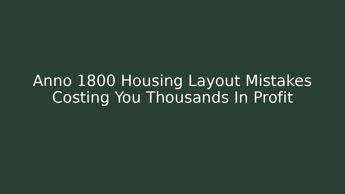Anno 1800 Housing Layout Mistakes Costing You Thousands In Profit