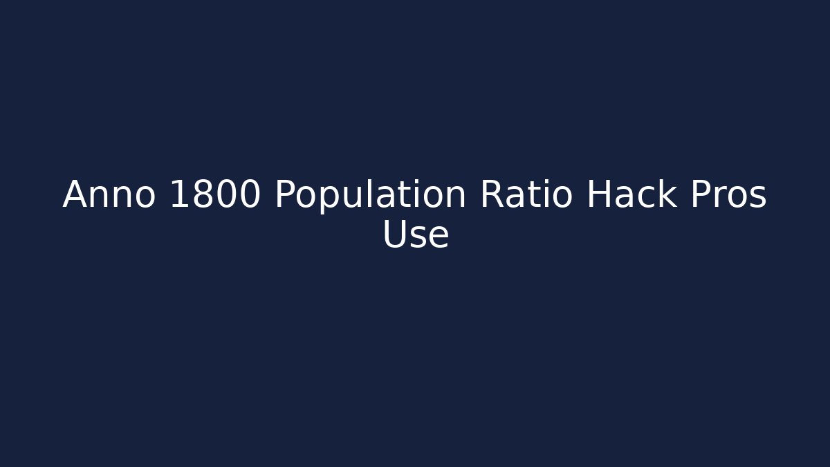 Anno 1800 Population Ratio Hack Pros Use - Critter Realm