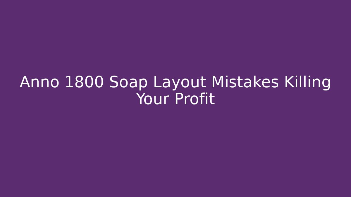 Anno 1800 Soap Layout Mistakes Killing Your Profit