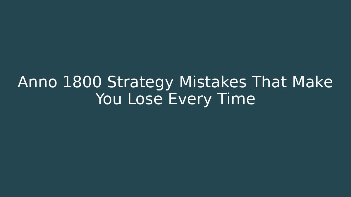 Anno 1800 Strategy Mistakes That Make You Lose Every Time
