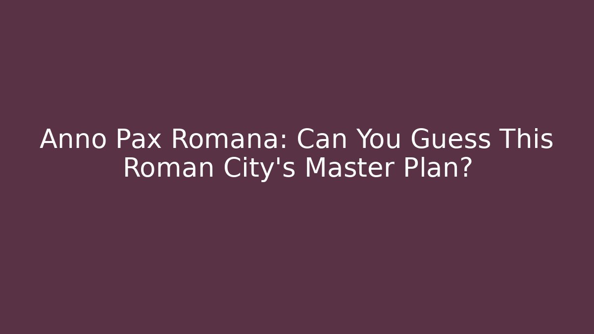 Anno Pax Romana: Can You Guess This Roman City's Master Plan?