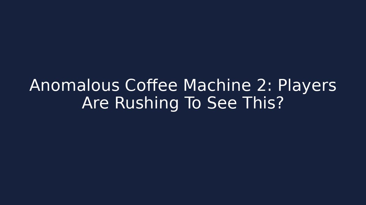 Anomalous Coffee Machine 2: Players Are Rushing To See This?