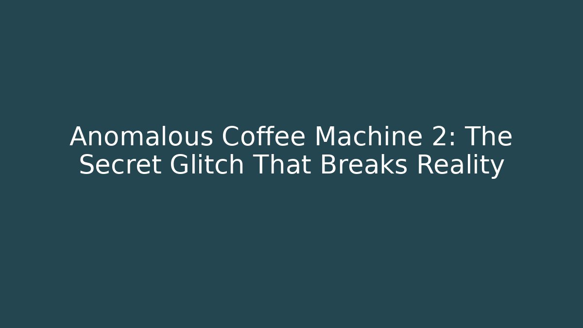 Anomalous Coffee Machine 2: The Secret Glitch That Breaks Reality