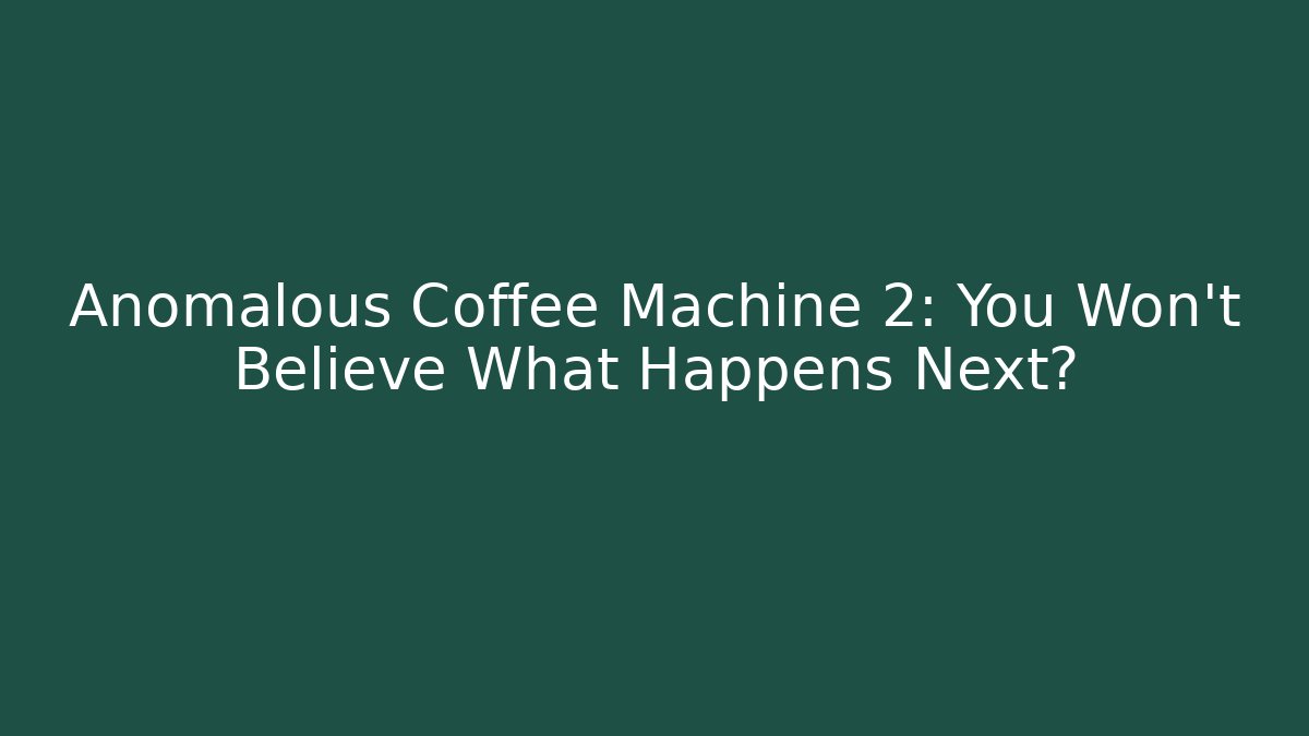 Anomalous Coffee Machine 2: You Won't Believe What Happens Next?