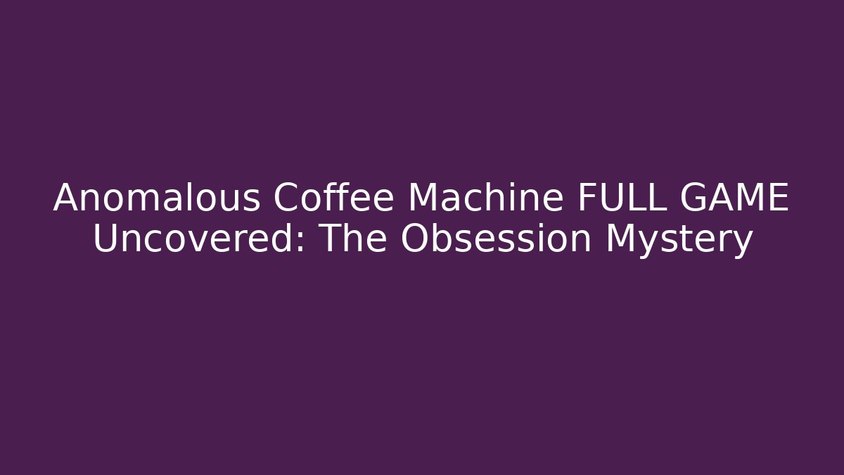 Anomalous Coffee Machine FULL GAME Uncovered: The Obsession Mystery