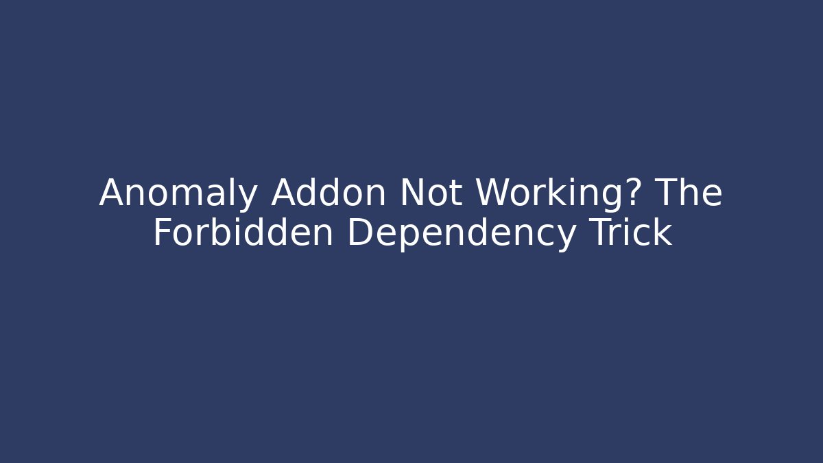 Anomaly Addon Not Working? The Forbidden Dependency Trick