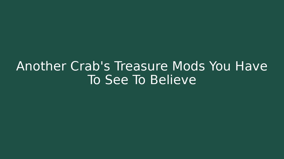 Another Crab's Treasure Mods You Have To See To Believe