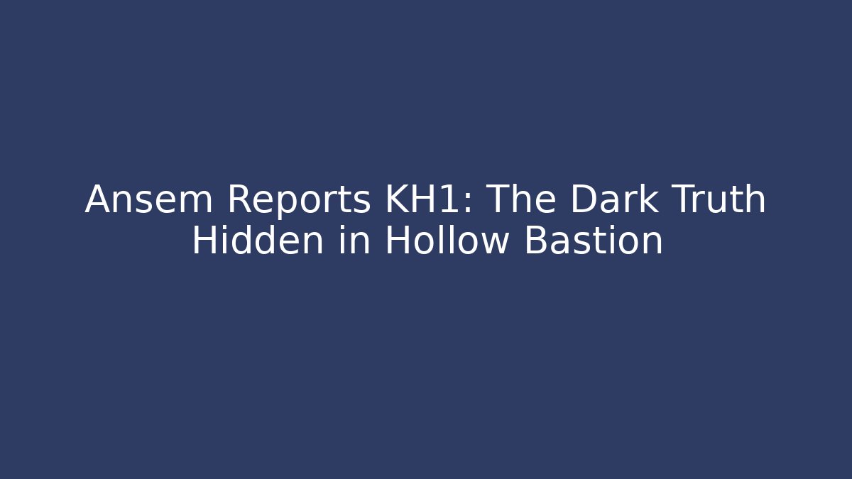 Ansem Reports KH1: The Dark Truth Hidden in Hollow Bastion