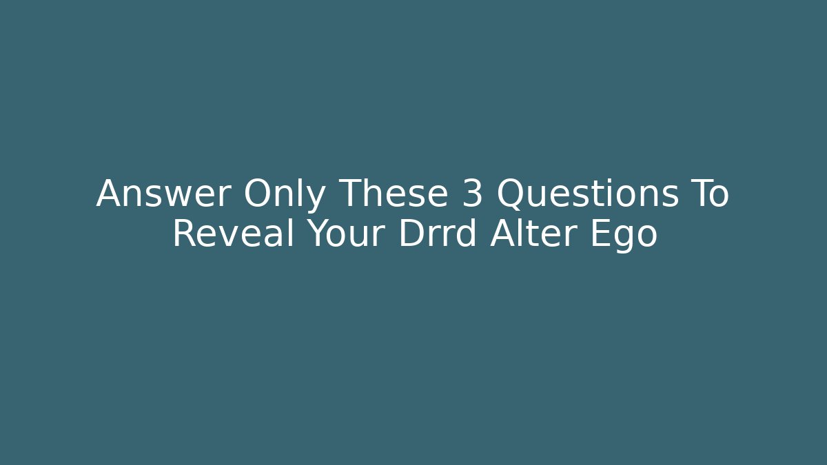 Answer Only These 3 Questions To Reveal Your Drrd Alter Ego