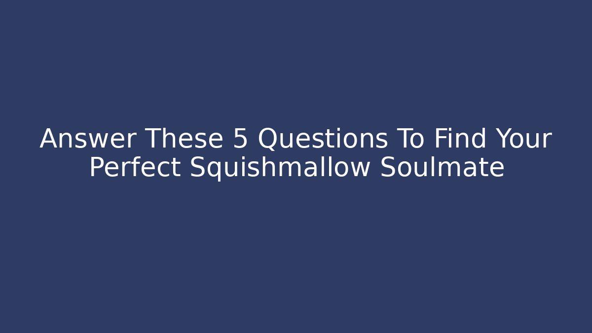 Answer These 5 Questions To Find Your Perfect Squishmallow Soulmate