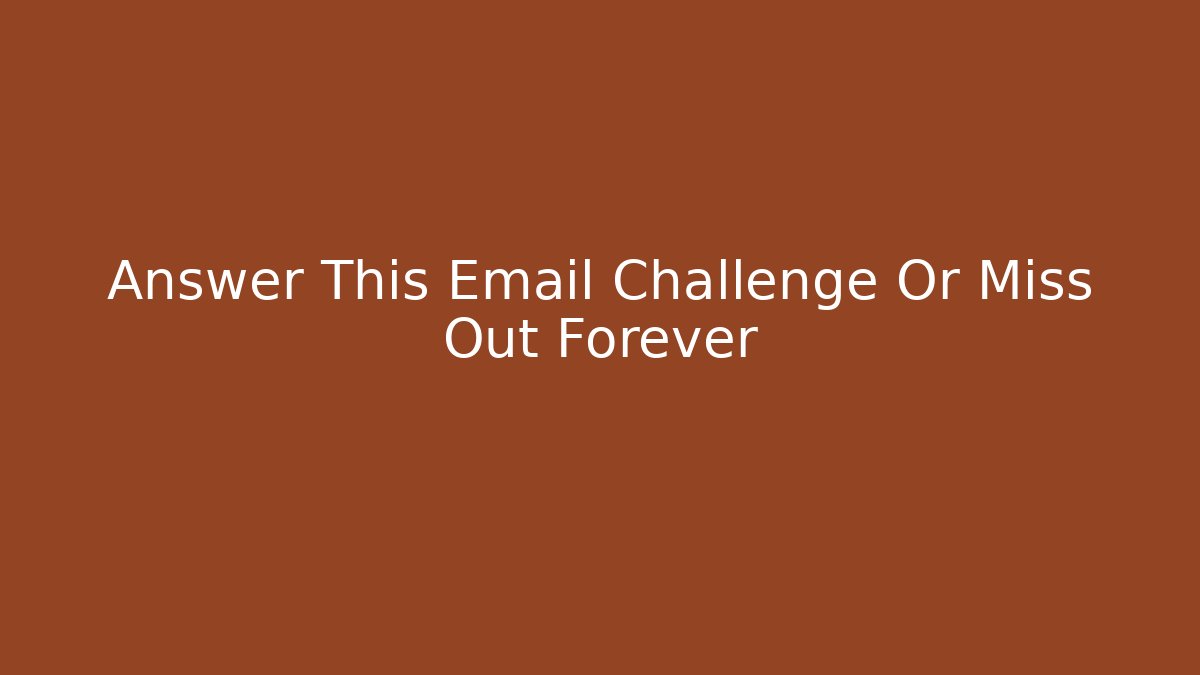 Answer This Email Challenge Or Miss Out Forever