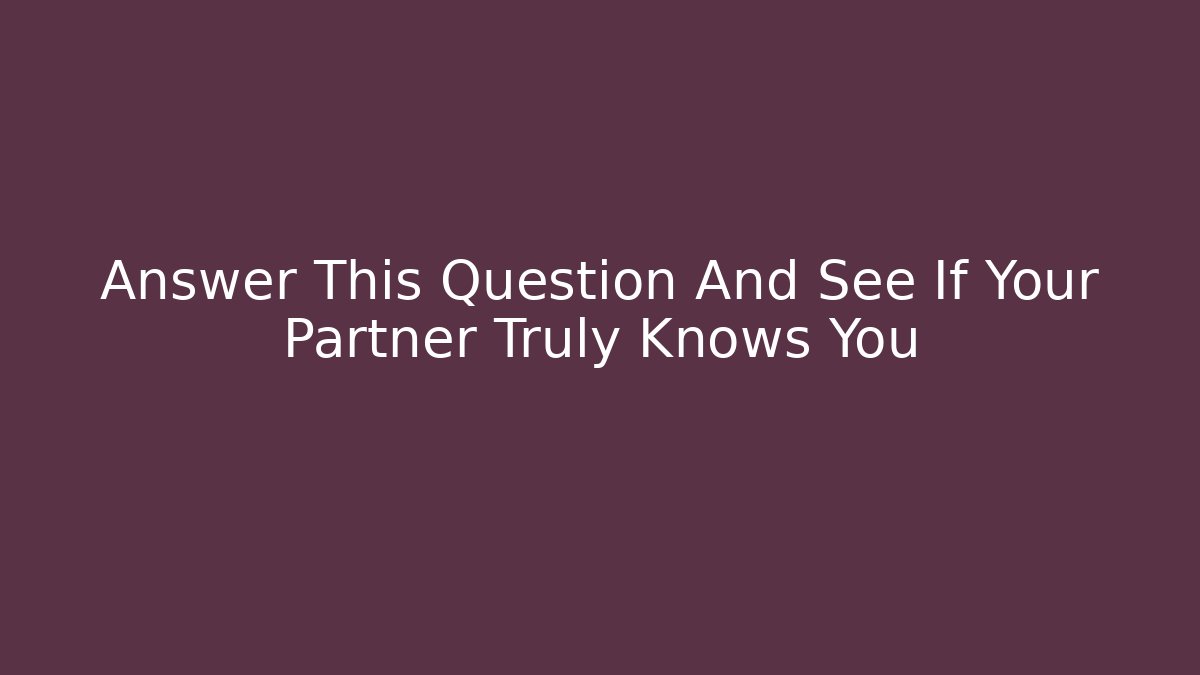 Answer This Question And See If Your Partner Truly Knows You - Critter Realm