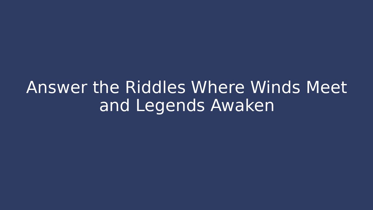 Answer the Riddles Where Winds Meet and Legends Awaken