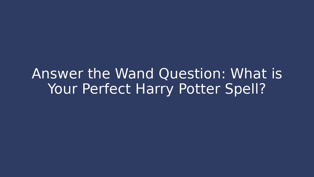 Answer the Wand Question: What is Your Perfect Harry Potter Spell?